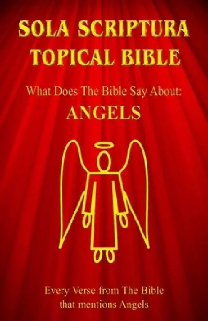 Sola Scriptura Topical Bible: What Does The Bible Say About Angels? by Daniel John