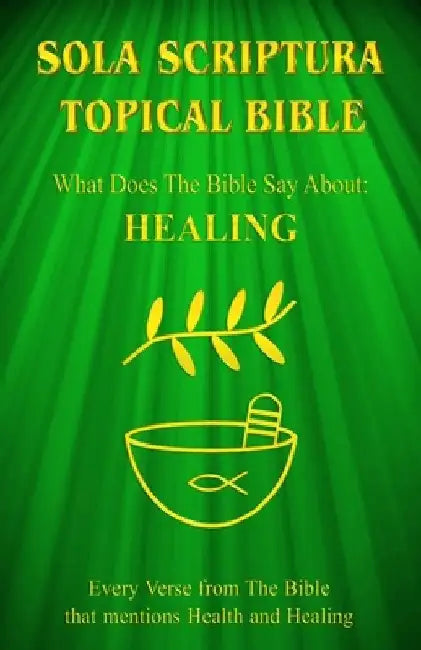 Sola Scriptura Topical Bible: What Does The Bible Say About Healing? by Daniel John