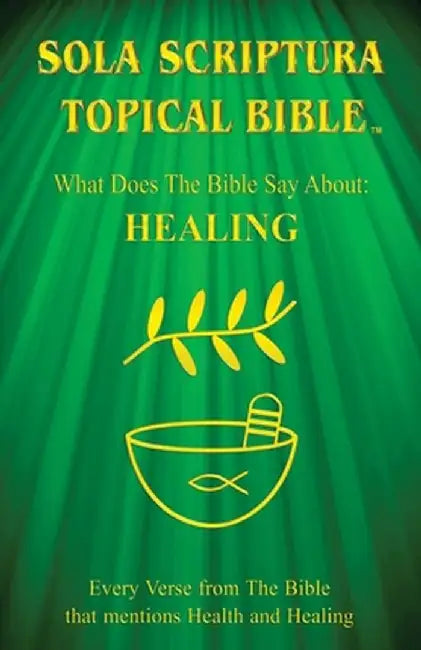 Sola Scriptura Topical Bible: What Does The Bible Say About Healing? by Daniel John