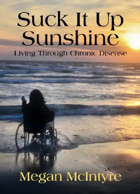 Suck It Up Sunshine!: Living Through Chronic Disease by Megan McIntyre