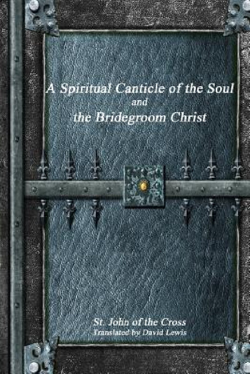 A Spiritual Canticle of the Soul and the Bridegroom Christ by St John Of the Cross