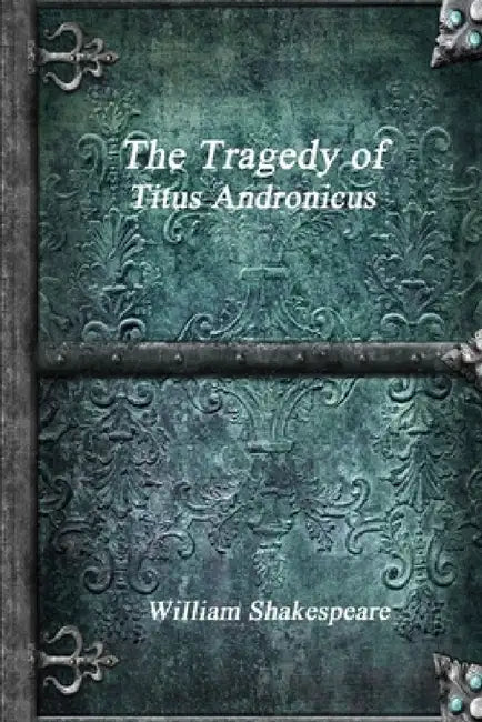 The Tragedy of Titus Andronicus by William Shakespeare