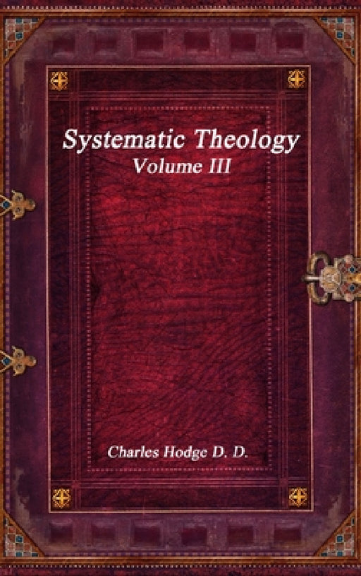 Systematic Theology Volume III by Charles Hodge D. D.