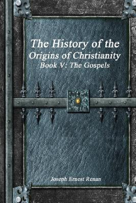 The History of the Origins of Christianity Book V - The Gospels by Joseph Ernest Renan