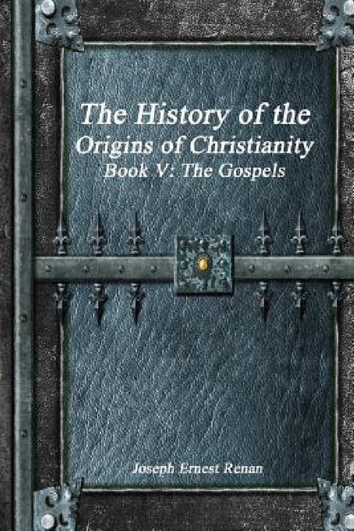 The History of the Origins of Christianity Book V - The Gospels by Joseph Ernest Renan