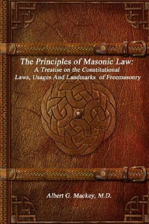 The Principles of Masonic Law: A Treatise on the Constitutional Laws, Usages And Landmarks of Freemasonry by Albert G. Mackey