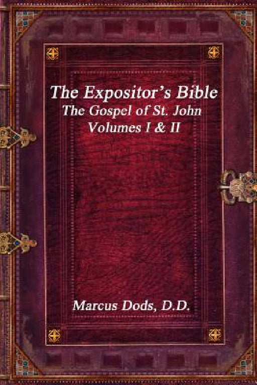 The Expositor's Bible: The Gospel of St. John Volumes I & II by Marcus Dods D. D.