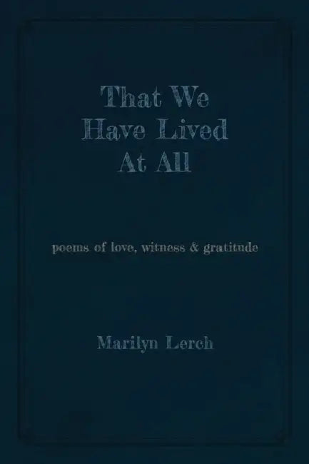 That We Have Lived At All: poems of love, witness & gratitude by Marilyn Lerch
