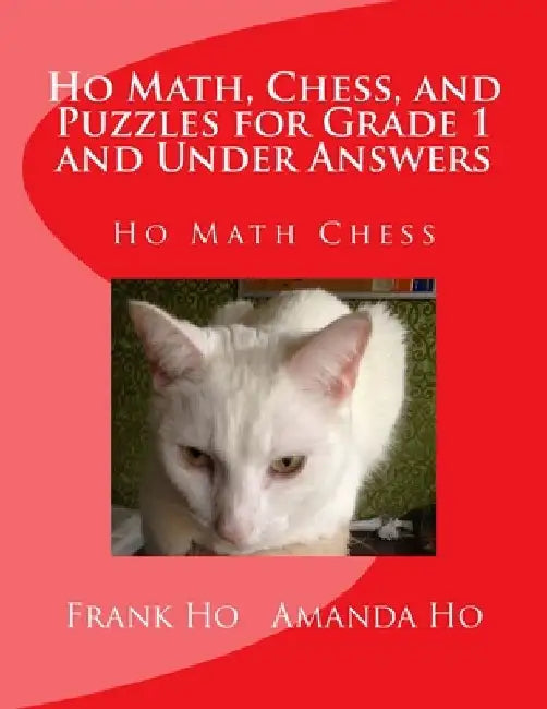 Ho Math, Chess, and Puzzles for Grade 1 and Under Answers: Ho Math Chess Learning Centre by Amanda Ho