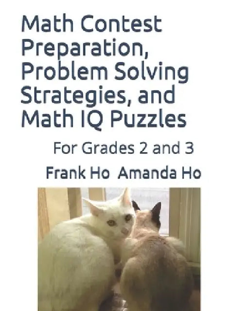 Math Contest preparation, Problem Solving Strategies, and Math IQ Puzzles: For Grades 2 and 3 by Amanda Ho
