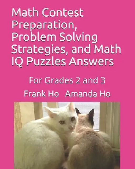 Math Contest Preparation, Problem Solving Strategies, and Math IQ Puzzles Answers: For Grades 2 and 3 by Amanda Ho