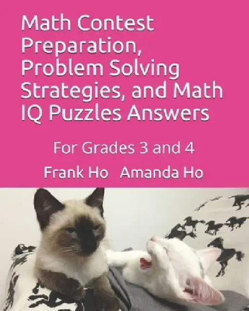 Math Contest Preparation, Problem Solving Strategies, and Math IQ Puzzles Answers: For Grades 3 and 4 by Amanda Ho