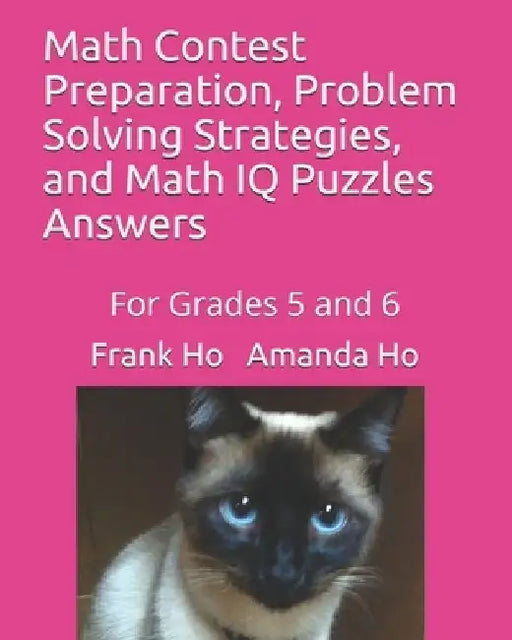 Math Contest Preparation, Problem Solving Strategies, and Math IQ Puzzles: For Grades 5 and 6 by Amanda Ho
