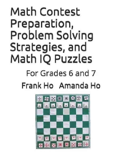 Math Contest Preparation, Problem Solving Strategies, and Math IQ Puzzles: For Grades 6 and 7 by Amanda Ho