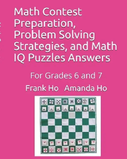 Math Contest Preparation, Problem Solving Strategies, and Math IQ Puzzles Answers: For Grades 6 and 7 by Amanda Ho