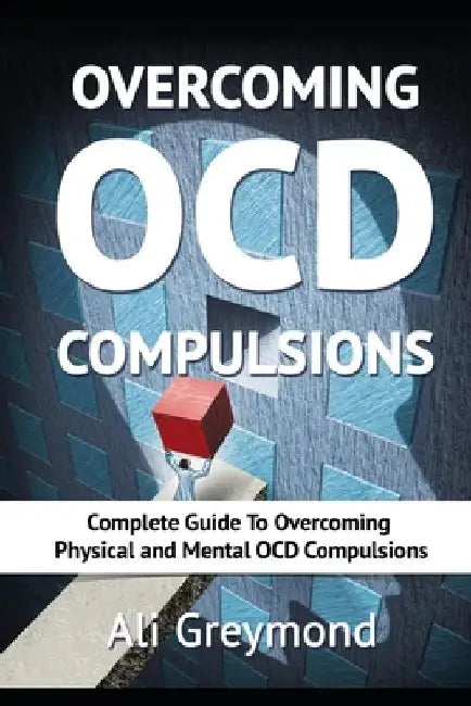 Overcoming OCD Compulsions: Complete Guide To Overcoming Physical and Mental OCD Compulsions by Ali Greymond