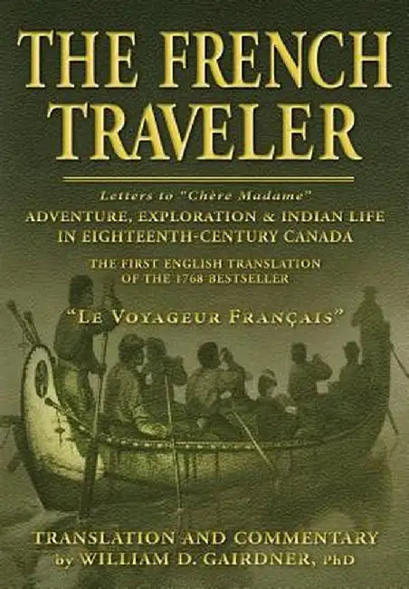 The French Traveler: Adventure, Exploration & Indian Life in Eighteenth-Century Canada by William D. Gairdner