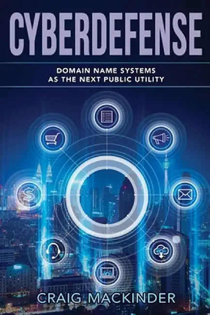 Cyberdefense: Domain Name Systems as the Next Public Utility by Craig Mackinder