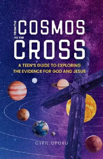 From the Cosmos to the Cross: A Teen's Guide to Exploring the Evidence for God and Jesus by Opoku, Cyril