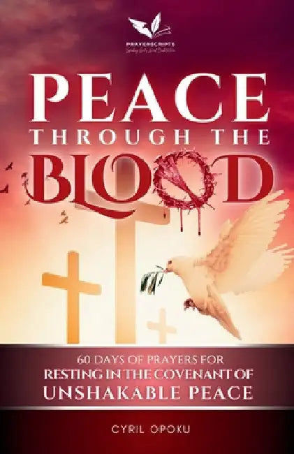 Peace Through the Blood: 60 Days of Prayers for Resting in the Covenant of Unshakable Peace by Opoku, Cyril