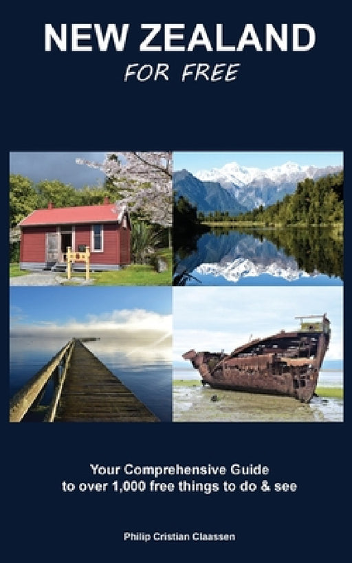 New Zealand For Free: Your Comprehensive Guide to over 1,000 free things to do and see by Philip Cristian Claassen