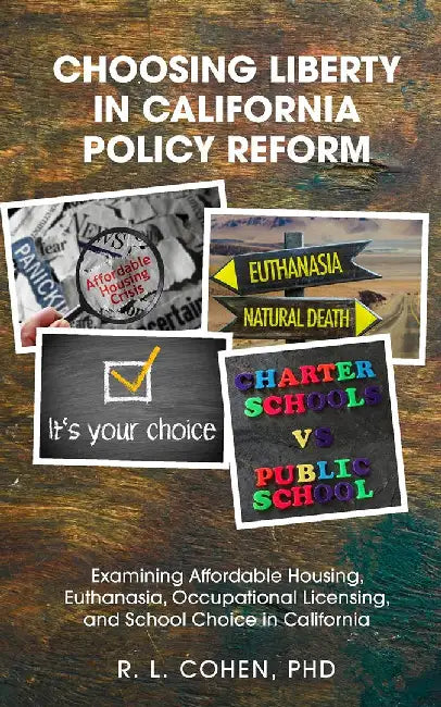 Choosing Liberty in California Policy Reform: xamining Affordable Housing, Euthanasia, Occupational Licensing, and School Choice in California by Rodgir Cohen