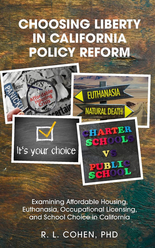 Choosing Liberty in California Policy Reform: xamining Affordable Housing, Euthanasia, Occupational Licensing, and School Choice in California by Rodgir Cohen