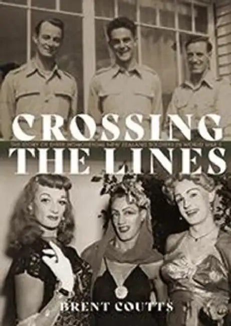 Crossing the Lines: The Story of Three Homosexual New Zealand Soldiers in WWII by Brent Coutts