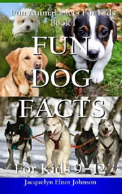 Fun Dog Facts for Kids 9-12 by Jacquelyn Elnor Johnson
