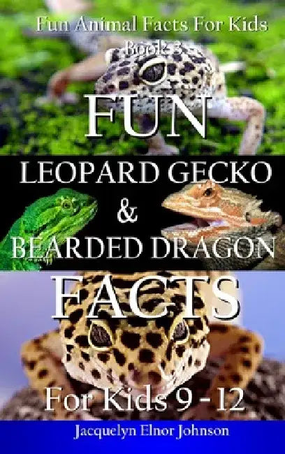 Fun Leopard Gecko and Bearded Dragon Facts for Kids 9-12 by Jacquelyn Elnor Johnson