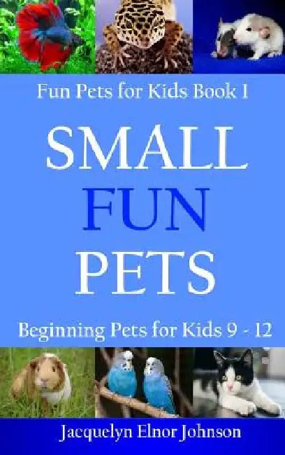 Small Fun Pets: Beginning Pets for Kids 9-12 by Jacquelyn Elnor Johnson