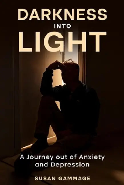 Darkness into Light: A Journey out of Anxiety and Depression by Susan Gammage