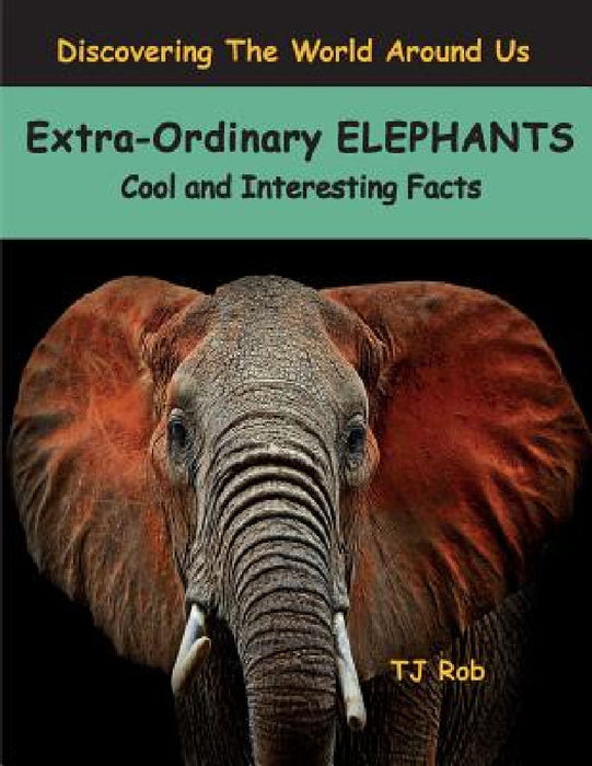 Extra-Ordinary Elephants: Cool and Interesting Facts (Age 5 - 8) by Tj Rob