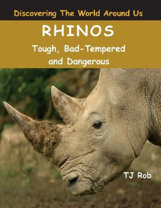 Rhinos: Tough, Bad Tempered and Dangerous (Age 5 - 8) by Tj Rob