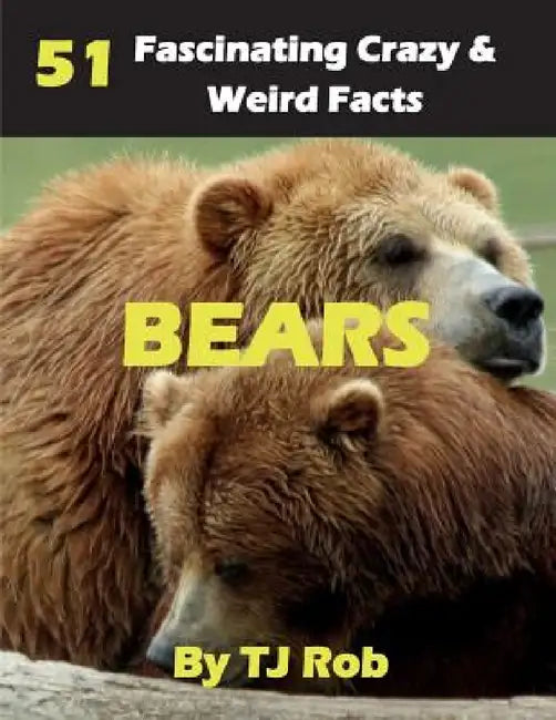 Bears: 51 Fascinating, Crazy & Weird Facts (Age 5 - 8) by Tj Rob