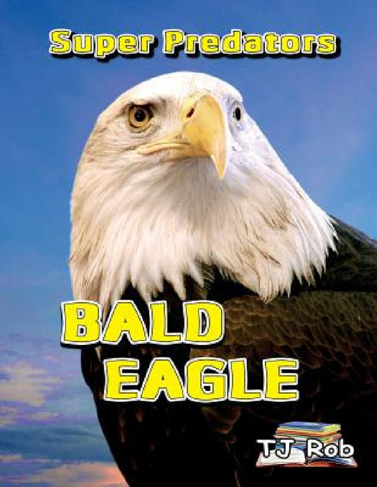 Bald Eagle: (Age 5 - 8) by Tj Rob