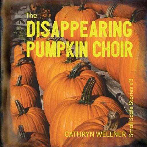 The Disappearing Pumpkin Choir by Cathryn Wellner, Cathryn Wellner