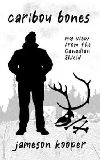 Caribou Bones: my view from the Canadian Shield by Jameson Kooper