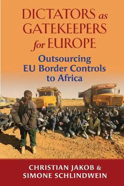 Dictators as Gatekeepers: Outsourcing EU border  controls to Africa by Christian Jakob