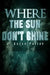Where the Sun Don't Shine by J. Aaron Parish
