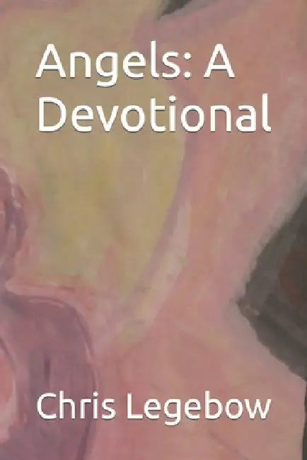 Angels: A Devotional by Legebow, Chris
