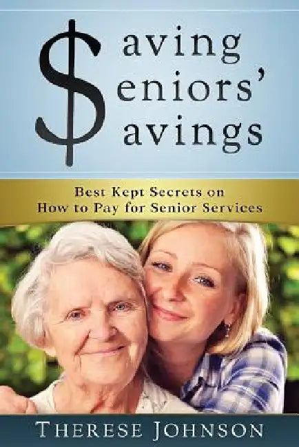 Saving Seniors' Savings: Best Kept Secrets on How to Pay for Senior Services by Therese Johnson