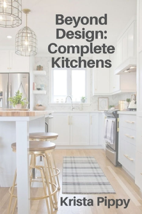 Beyond Design: Complete Kitchens by Krista Pippy
