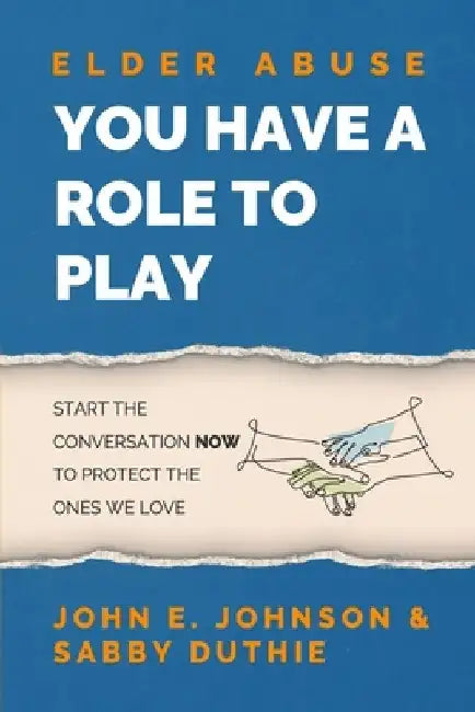 Elder Abuse: You Have a Role to Play by John E. Johnson