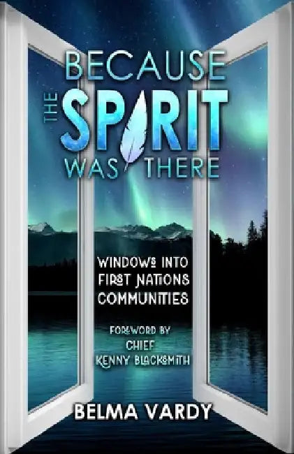 Because the Spirit Was There: Windows Into First Nations Communities by Belma Diana Vardy