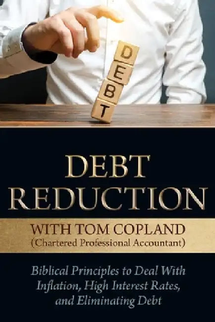 Debt Reduction: Biblical Principles to Deal with Inflation, High Interest Rates, and Eliminating Debt by Tom Copland