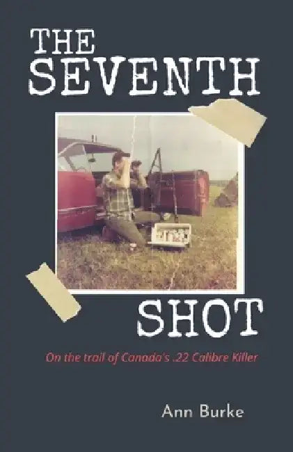 The Seventh Shot: On the Trail of Canada's .22-Calibre Killer by Ann Burke