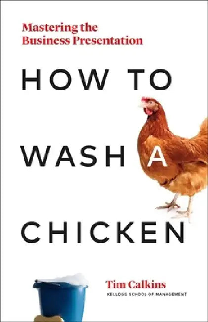 How to Wash a Chicken: Mastering the Business Presentation by Tim Calkins