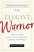 The Elegant Warrior: How to Win Life's Trials Without Losing Yourself by Heather Hansen