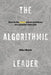 The Algorithmic Leader: How to Be Smart When Machines Are Smarter Than You by Mike Walsh